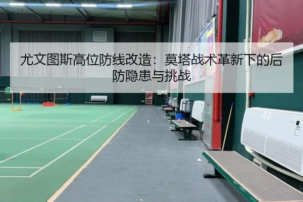 尤文图斯高位防线改造：莫塔战术革新下的后防隐患与挑战