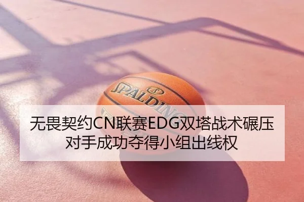 无畏契约CN联赛EDG双塔战术碾压对手成功夺得小组出线权