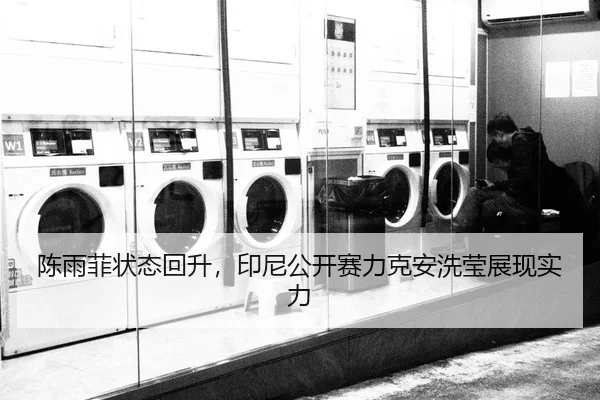 陈雨菲状态回升，印尼公开赛力克安洗莹展现实力