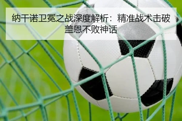 纳干诺卫冕之战深度解析：精准战术击破盖恩不败神话