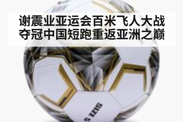 谢震业亚运会百米飞人大战夺冠中国短跑重返亚洲之巅